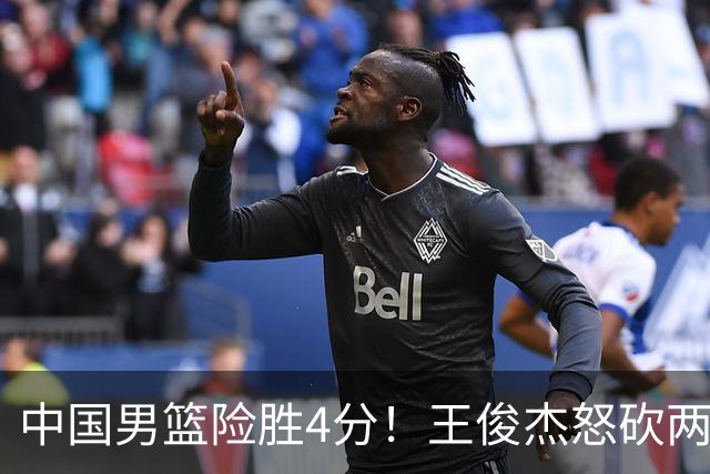 中国男篮险胜4分！王俊杰怒砍两双，拯救球队！