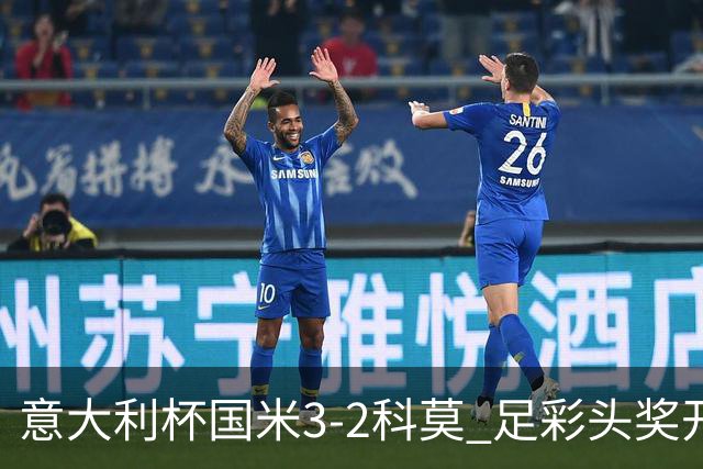 意大利杯国米3-2科莫 足彩头奖开69注8.3万